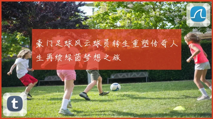 豪门足球风云球员转生重塑传奇人生再续绿茵梦想之旅
