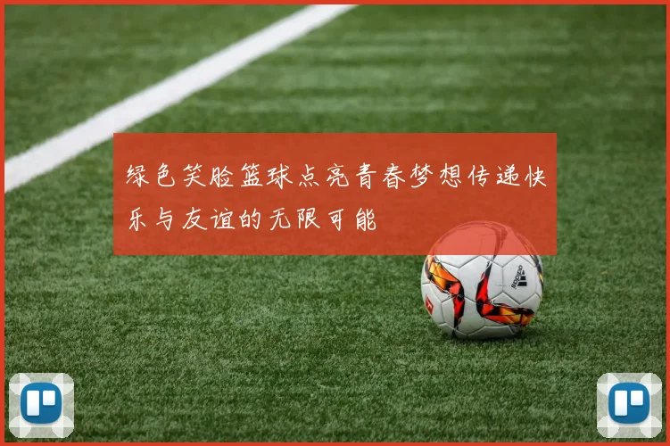 绿色笑脸篮球点亮青春梦想传递快乐与友谊的无限可能