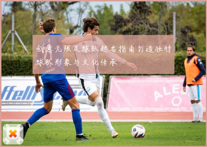 创意无限足球队起名指南打造独特球队形象与文化传承