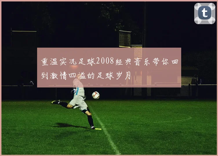 重温实况足球2008经典音乐带你回到激情四溢的足球岁月