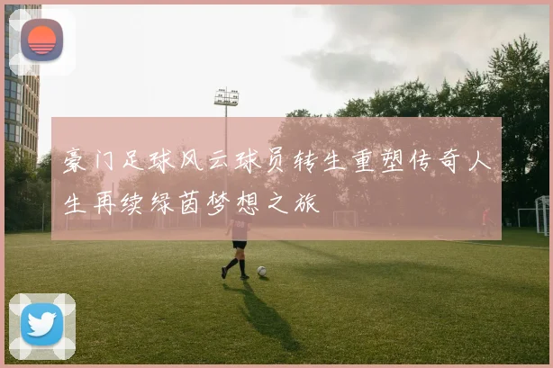 豪门足球风云球员转生重塑传奇人生再续绿茵梦想之旅