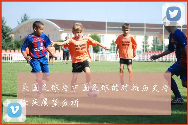 美国足球与中国足球的对抗历史与未来展望分析
