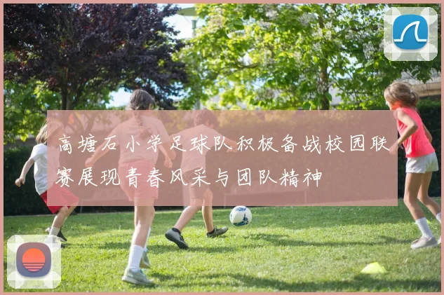 高塘石小学足球队积极备战校园联赛展现青春风采与团队精神