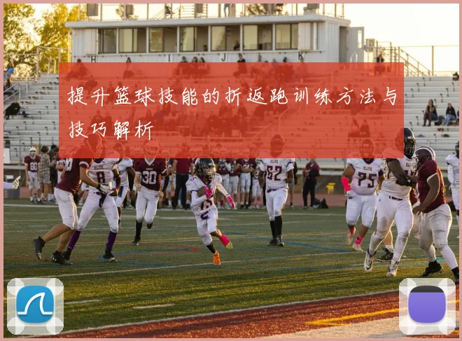 提升篮球技能的折返跑训练方法与技巧解析
